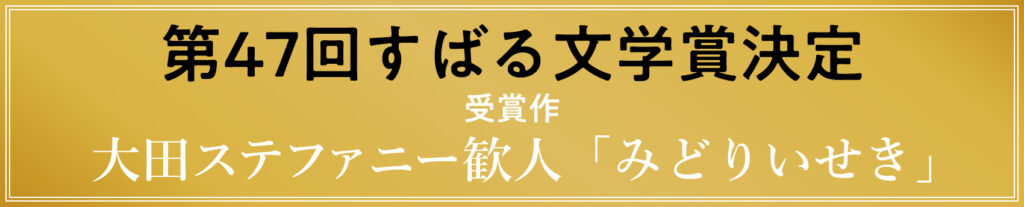 第47回すばる文学賞決定　受賞作・大田ステファニー歓人「みどりいせき」
