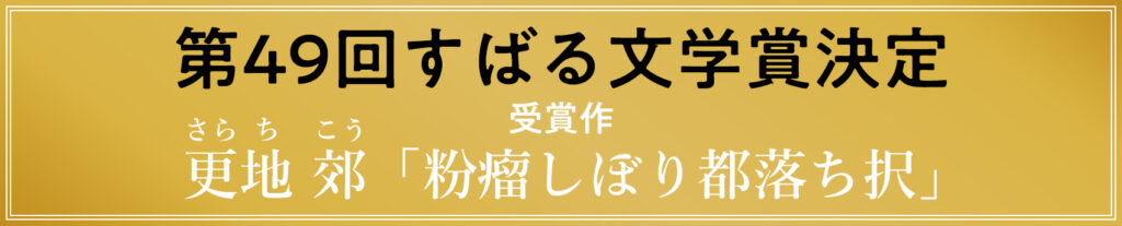 第49回すばる文学賞発表／受賞作：更地郊「粉瘤しぼり都落ち択」