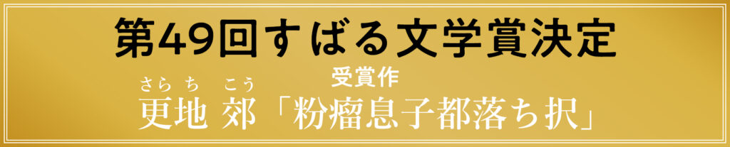 第49回すばる文学賞発表／受賞作：更地郊「粉瘤息子都落ち択」